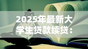 2025年最新大学生贷款续贷:如何办理学生助学贷款续借 2025年最新大学生贷款续贷:如何办理学生助学贷款续借
