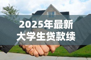 2025年最新大学生贷款续贷流程:大学生续贷需要哪些步骤 2025年最新大学生贷款续贷流程:大学生续贷需要哪些步骤