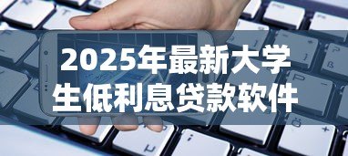 2025年最新大学生低利息贷款软件：大学生低息借贷平台推荐