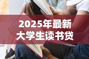 2025年最新大学生读书贷款：高校生如何申请教育资助缓解学费压力