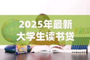 2025年最新大学生读书贷款：高校生如何申请教育资助缓解学费压力