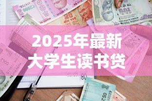 2025年最新大学生读书贷款：高校生如何申请教育资助缓解学费压力