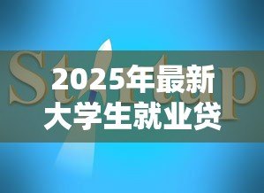 2025年最新大学生就业贷款：应届生创业融资有哪些政策支持