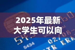 2025年最新大学生可以向银行贷款吗：大学生如何申请银行贷款