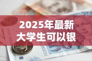 2025年最新大学生可以银行贷款吗:大学生能否申请银行助学贷款 2025年最新大学生可以银行贷款吗:大学生能否申请银行助学贷款