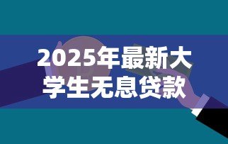 2025年最新大学生无息贷款需要什么条件:大学生如何申请免息贷款? 2025年最新大学生无息贷款需要什么条件:大学生如何申请免息贷款?