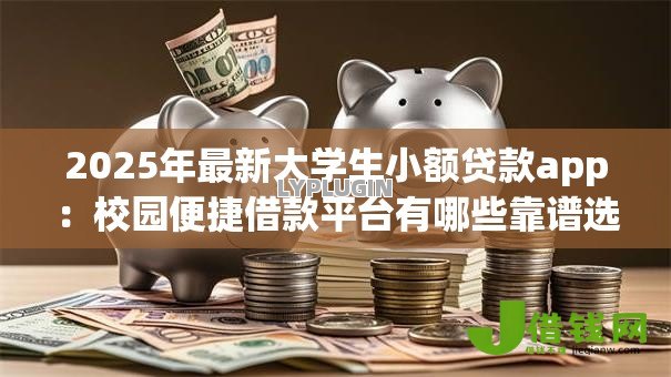 2025年最新大学生小额贷款app：校园便捷借款平台有哪些靠谱选择