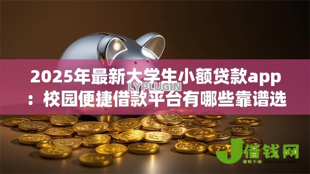 2025年最新大学生小额贷款app：校园便捷借款平台有哪些靠谱选择