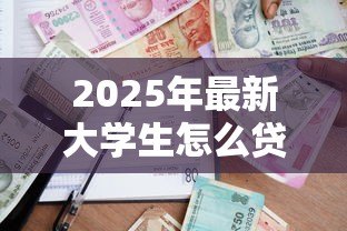 2025年最新大学生怎么贷款学费：如何申请高校助学贷款