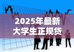 2025年最新大学生正规贷款:在校生如何申请合法借贷 2025年最新大学生正规贷款:在校生如何申请合法借贷