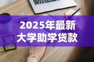 2025年最新大学助学贷款怎么申请:如何办理高校助学贷款 2025年最新大学助学贷款怎么申请:如何办理高校助学贷款