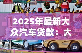 2025年最新大众汽车贷款:大众金融购车方案有哪些选择 2025年最新大众汽车贷款:大众金融购车方案有哪些选择