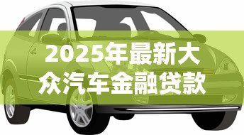 2025年最新大众汽车金融贷款:大众车贷申请条件有哪些 2025年最新大众汽车金融贷款:大众车贷申请条件有哪些