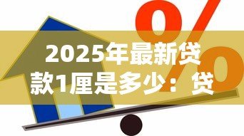 2025年最新贷款1厘是多少:贷款1厘利息如何计算 2025年最新贷款1厘是多少:贷款1厘利息如何计算