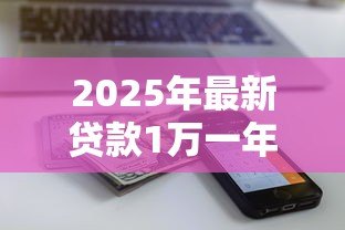 2025年最新贷款1万一年利息多少钱:万元借贷一年需付多少利息 2025年最新贷款1万一年利息多少钱:万元借贷一年需付多少利息