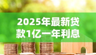 2025年最新贷款1亿一年利息多少：借款一亿年利率大概是多少