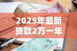 2025年最新贷款2万一年利息多少钱:借款2万一年的利息是多少 2025年最新贷款2万一年利息多少钱:借款2万一年的利息是多少