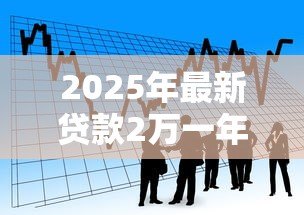 2025年最新贷款2万一年利息多少钱:借款2万一年的利息是多少 2025年最新贷款2万一年利息多少钱:借款2万一年的利息是多少
