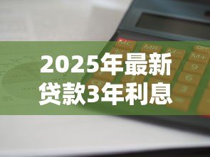 2025年最新贷款3年利息怎么算：三年期贷款利息计算方法