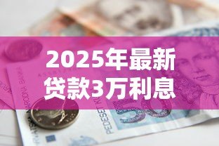 2025年最新贷款3万利息多少：借款3万元一年需支付多少利息