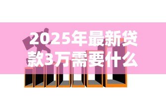 2025年最新贷款3万需要什么条件:申请3万元贷款需满足哪些资质要求 2025年最新贷款3万需要什么条件:申请3万元贷款需满足哪些资质要求