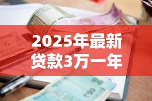 2025年最新贷款3万一年利息多少：3万元贷款年息具体要还多少
