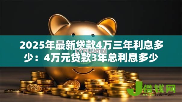 2025年最新贷款4万三年利息多少:4万元贷款3年总利息多少 2025年最新贷款4万三年利息多少:4万元贷款3年总利息多少