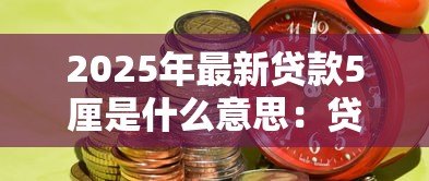 2025年最新贷款5厘是什么意思：贷款利息5厘代表什么含义