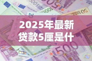 2025年最新贷款5厘是什么意思：贷款利息5厘代表什么含义