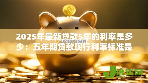 2025年最新贷款5年的利率是多少:五年期贷款现行利率标准是多少 2025年最新贷款5年的利率是多少:五年期贷款现行利率标准是多少