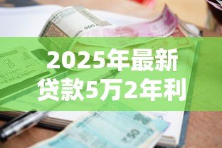 2025年最新贷款5万2年利息多少:5万元贷2年要还多少利息 2025年最新贷款5万2年利息多少:5万元贷2年要还多少利息