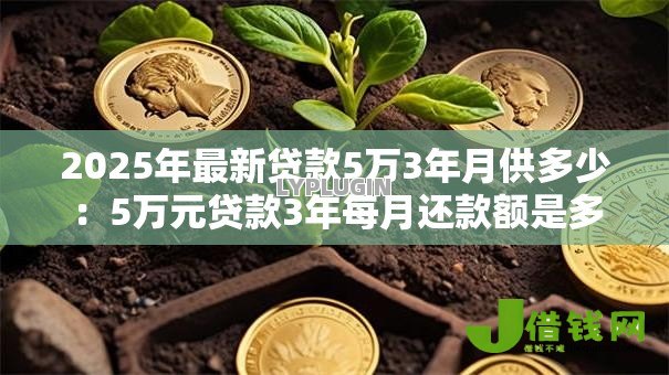 2025年最新贷款5万3年月供多少:5万元贷款3年每月还款额是多少 2025年最新贷款5万3年月供多少:5万元贷款3年每月还款额是多少