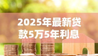 2025年最新贷款5万5年利息多少：五万元贷五年需支付多少利息