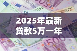 2025年最新贷款5万一年利息多少钱：5万元贷款年利息大概多少