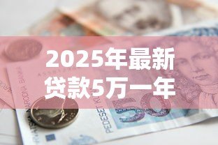 2025年最新贷款5万一年利息多少钱：5万元贷款年利息大概多少