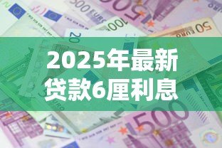 2025年最新贷款6厘利息高吗:6厘利息的贷款划算吗 2025年最新贷款6厘利息高吗:6厘利息的贷款划算吗
