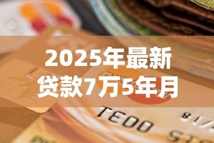 2025年最新贷款7万5年月供多少：7.5万贷款5年每月还多少