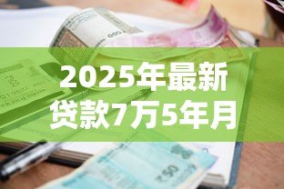 2025年最新贷款7万5年月供多少：7.5万贷款5年每月还多少