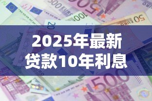 2025年最新贷款10年利息：十年期贷款利率如何计算