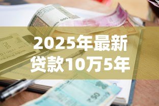 2025年最新贷款10万5年：10万元五年期贷款利息多少