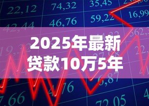 2025年最新贷款10万5年：10万元五年期贷款利息多少