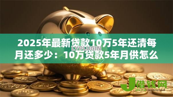 2025年最新贷款10万5年还清每月还多少:10万贷款5年月供怎么算 2025年最新贷款10万5年还清每月还多少:10万贷款5年月供怎么算