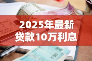2025年最新贷款10万利息多少：贷款10万元每月需还多少利息