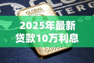 2025年最新贷款10万利息是多少：10万元贷款月供及总利息如何计算