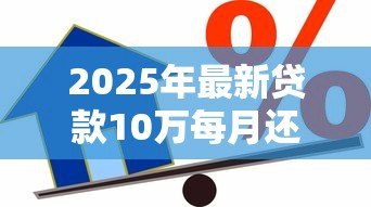 2025年最新贷款10万每月还多少：10万元贷款月供如何计算？