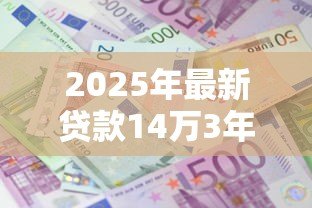 2025年最新贷款14万3年利息多少：14万车贷三年利息要多少
