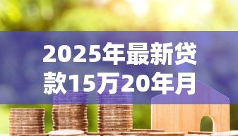 2025年最新贷款15万20年月供多少：15万房贷20年每月还款额是多少