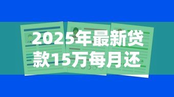 2025年最新贷款15万每月还多少:15万借款月供大概需要还多少 2025年最新贷款15万每月还多少:15万借款月供大概需要还多少