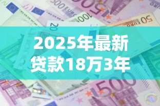 2025年最新贷款18万3年利息多少：18万贷款3年利息要付多少