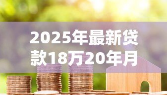 2025年最新贷款18万20年月供多少：18万房贷20年每月需还多少钱